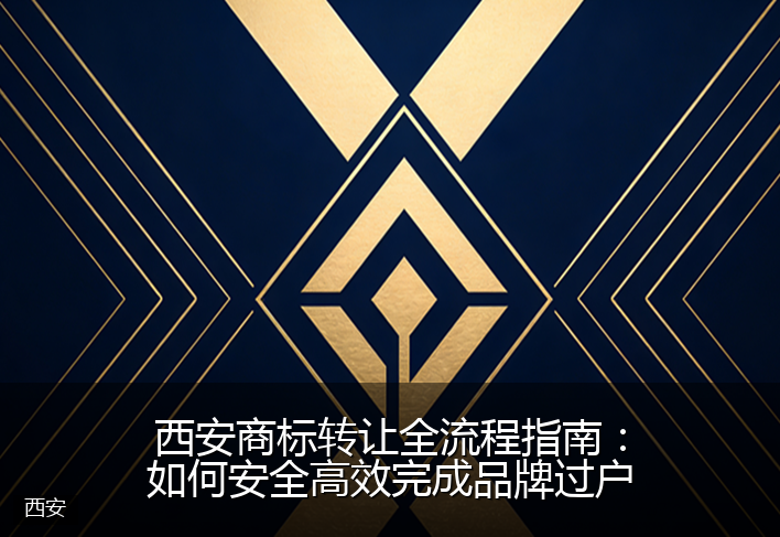 西安商标转让全流程指南：如何安全高效完成品牌过户