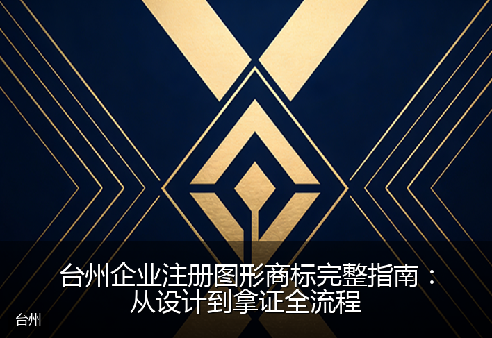 台州企业注册图形商标完整指南：从设计到拿证全流程