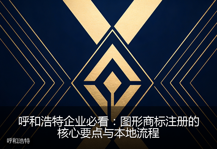 呼和浩特企业必看：图形商标注册的核心要点与本地流程