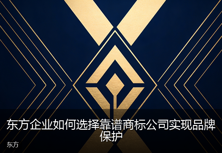 东方企业如何选择靠谱商标公司实现品牌保护
