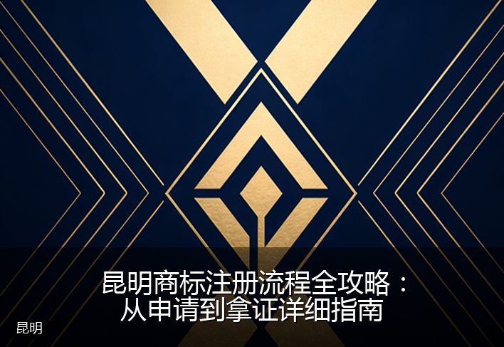 昆明商标注册流程全攻略：从申请到拿证详细指南