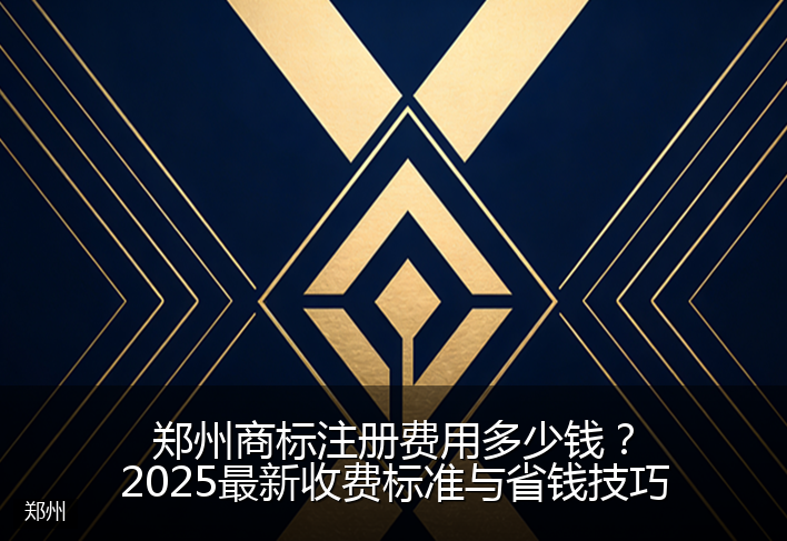 郑州商标注册费用多少钱？2025最新收费标准与省钱技巧