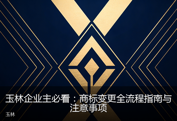 玉林企业主必看：商标变更全流程指南与注意事项