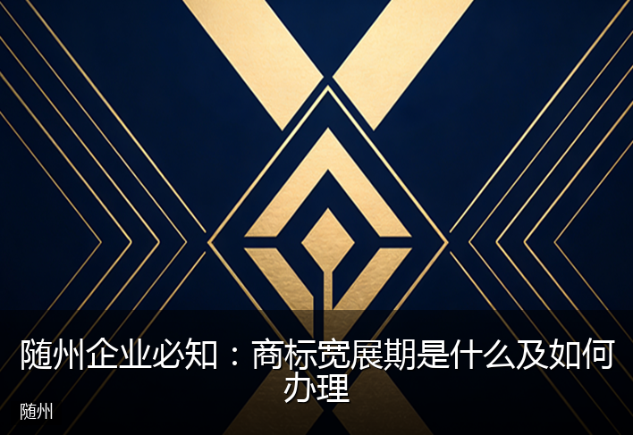 随州企业必知：商标宽展期是什么及如何办理