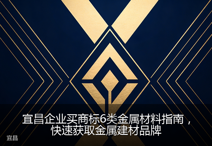 宜昌企业买商标6类金属材料指南，快速获取金属建材品牌