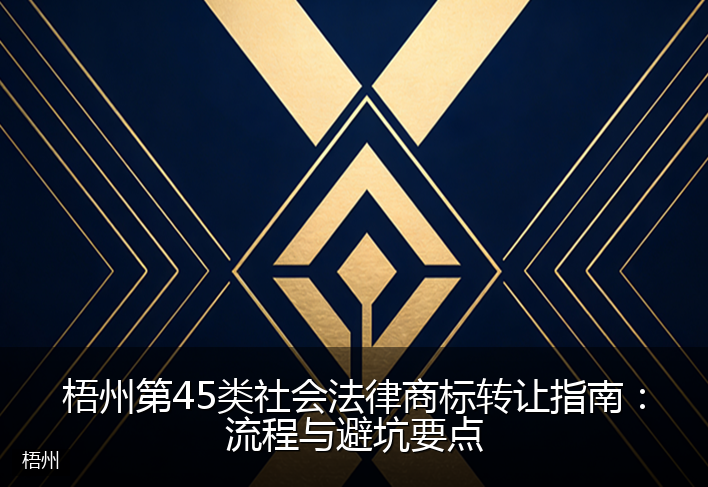 梧州第45类社会法律商标转让指南：流程与避坑要点