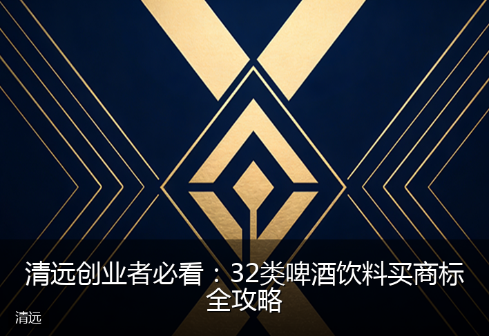 清远创业者必看：32类啤酒饮料买商标全攻略