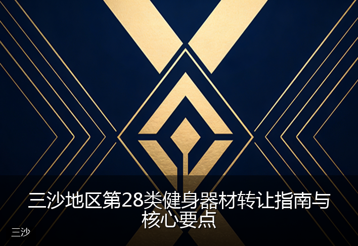 三沙地区第28类健身器材转让指南与核心要点