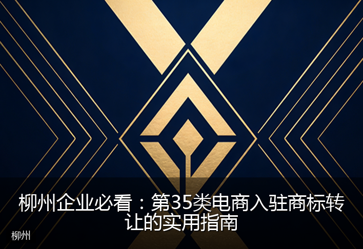柳州企业必看：第35类电商入驻商标转让的实用指南