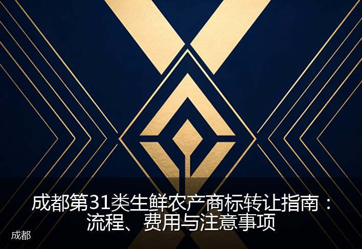 成都第31类生鲜农产商标转让指南：流程、费用与注意事项