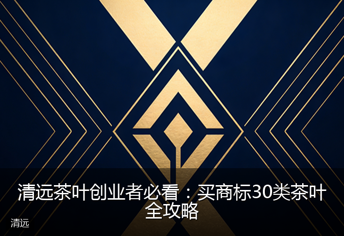 清远茶叶创业者必看：买商标30类茶叶全攻略