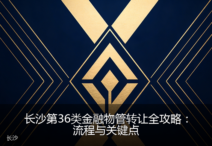 长沙第36类金融物管转让全攻略：流程与关键点