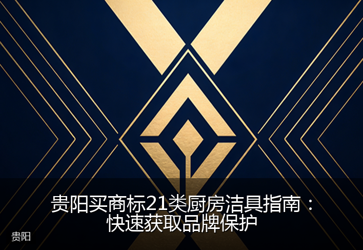 贵阳买商标21类厨房洁具指南：快速获取品牌保护