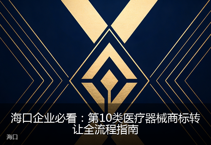 海口企业必看：第10类医疗器械商标转让全流程指南