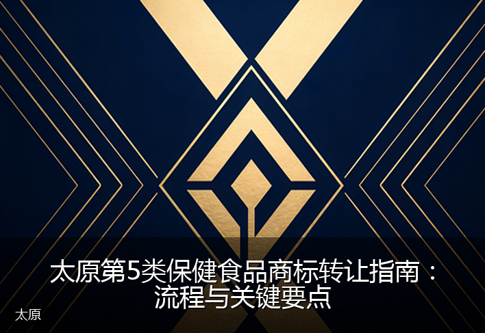 太原第5类保健食品商标转让指南：流程与关键要点