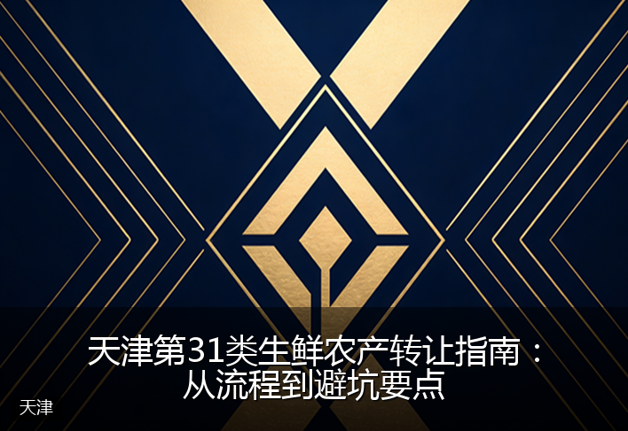 天津第31类生鲜农产转让指南：从流程到避坑要点
