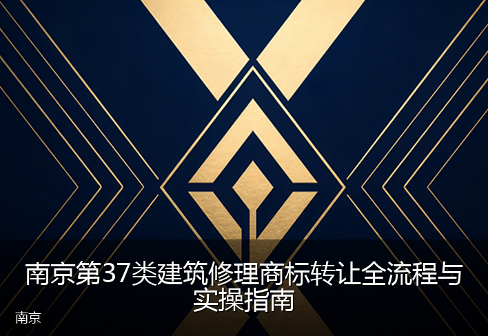 南京第37类建筑修理商标转让全流程与实操指南