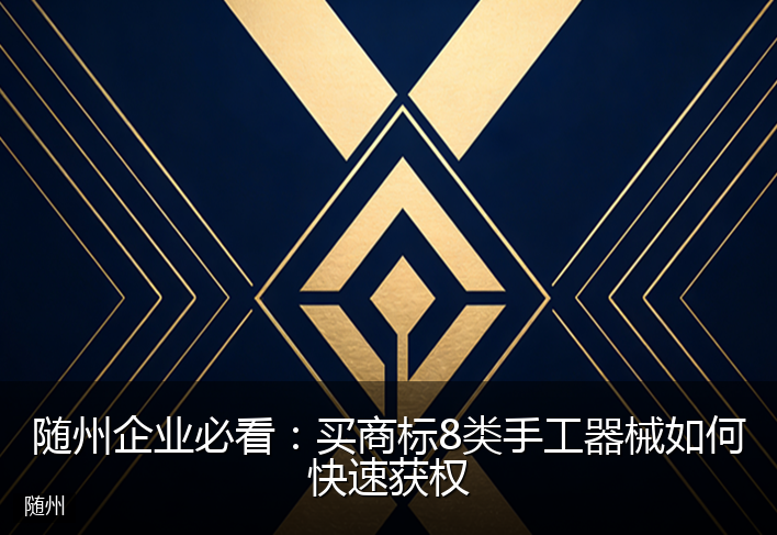 随州企业必看：买商标8类手工器械如何快速获权