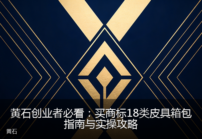 黄石创业者必看：买商标18类皮具箱包指南与实操攻略